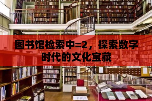 圖書館檢索中=2，探索數字時代的文化寶藏