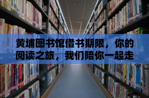 黃埔圖書館借書期限，你的閱讀之旅，我們陪你一起走過