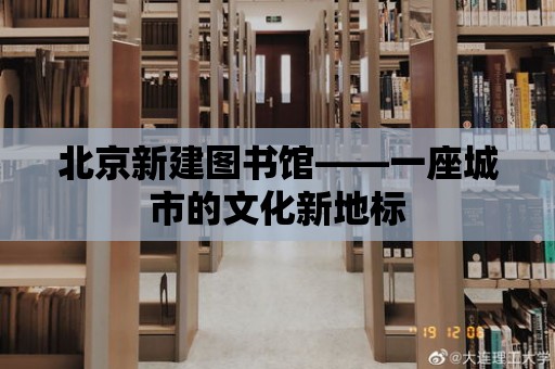 北京新建圖書館——一座城市的文化新地標