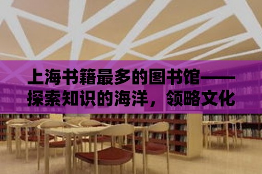 上海書籍最多的圖書館——探索知識的海洋，領略文化的魅力