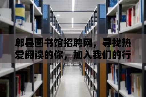 郫縣圖書館招聘網，尋找熱愛閱讀的你，加入我們的行列！