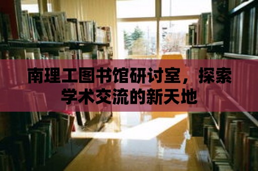 南理工圖書館研討室，探索學術交流的新天地