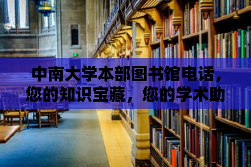 中南大學本部圖書館電話，您的知識寶藏，您的學術助手