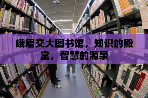 峨眉交大圖書館，知識的殿堂，智慧的源泉