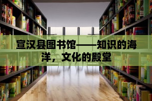 宣漢縣圖書館——知識的海洋，文化的殿堂