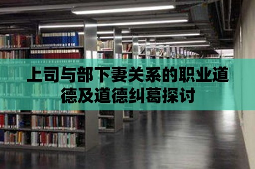 上司與部下妻關系的職業道德及道德糾葛探討