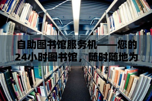 自助圖書館服務機——您的24小時圖書館，隨時隨地為您服務