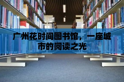 廣州花時間圖書館，一座城市的閱讀之光