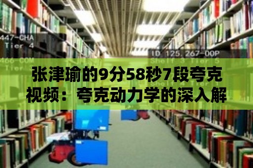 張津瑜的9分58秒7段夸克視頻：夸克動力學(xué)的深入解析