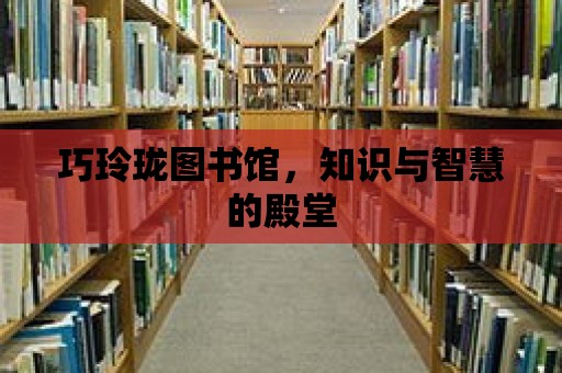 巧玲瓏圖書館，知識與智慧的殿堂