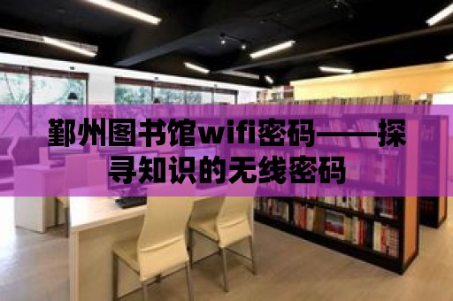 鄞州圖書館wifi密碼——探尋知識的無線密碼