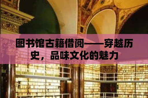 圖書館古籍借閱——穿越歷史，品味文化的魅力