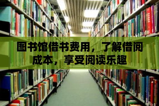 圖書館借書費(fèi)用，了解借閱成本，享受閱讀樂(lè)趣