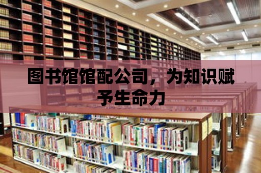 圖書館館配公司，為知識賦予生命力