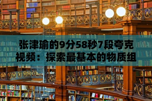 張津瑜的9分58秒7段夸克視頻：探索最基本的物質組成