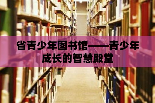 省青少年圖書館——青少年成長的智慧殿堂