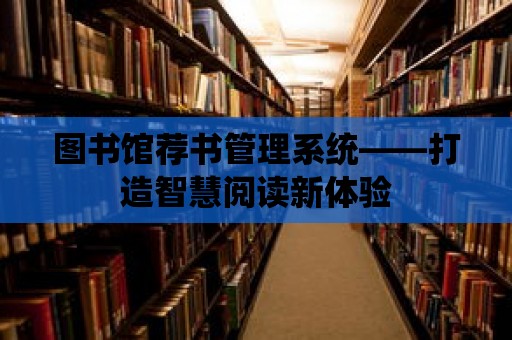 圖書館薦書管理系統(tǒng)——打造智慧閱讀新體驗(yàn)