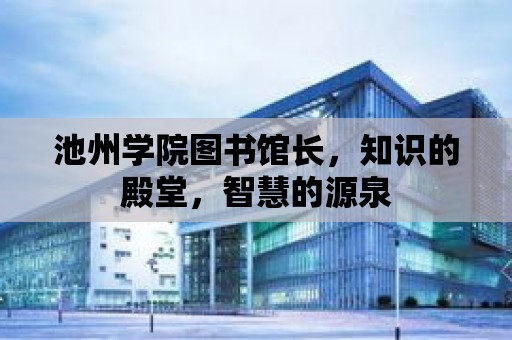 池州學院圖書館長，知識的殿堂，智慧的源泉