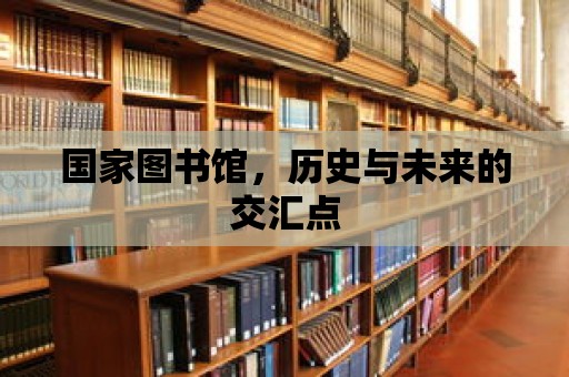 國家圖書館，歷史與未來的交匯點