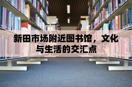 新田市場附近圖書館，文化與生活的交匯點