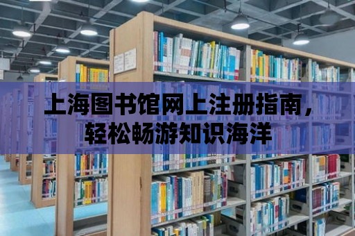 上海圖書館網上注冊指南，輕松暢游知識海洋