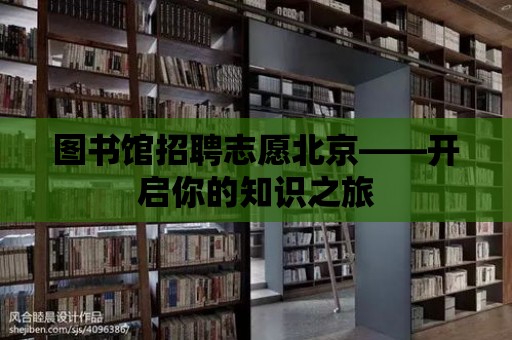 圖書館招聘志愿北京——開啟你的知識之旅