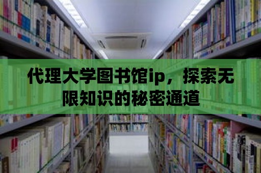 代理大學(xué)圖書館ip，探索無(wú)限知識(shí)的秘密通道