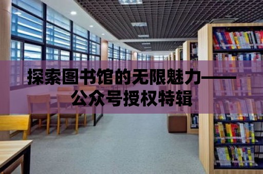 探索圖書館的無限魅力——公眾號授權特輯