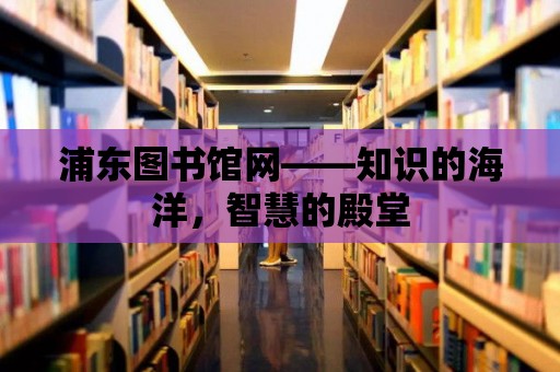 浦東圖書館網——知識的海洋，智慧的殿堂