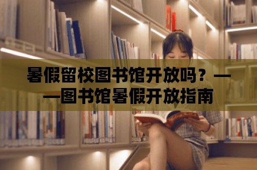 暑假留校圖書館開放嗎？——圖書館暑假開放指南