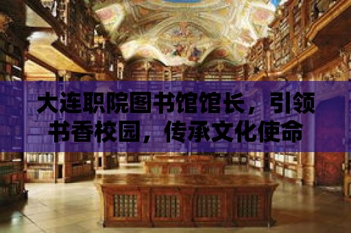 大連職院圖書館館長，引領書香校園，傳承文化使命