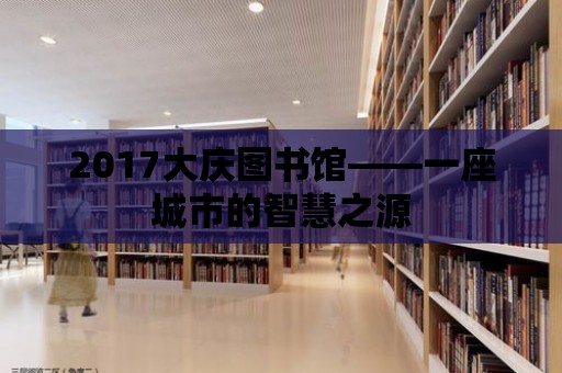 2017大慶圖書館——一座城市的智慧之源