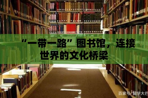 “一帶一路”圖書館，連接世界的文化橋梁