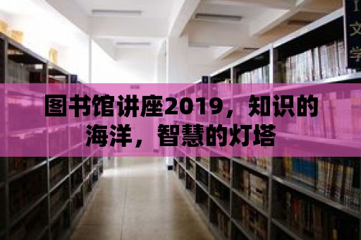 圖書館講座2019，知識的海洋，智慧的燈塔