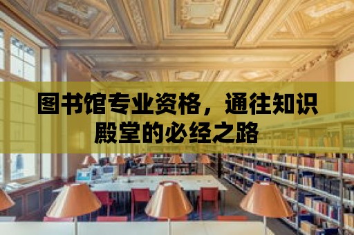 圖書館專業資格，通往知識殿堂的必經之路