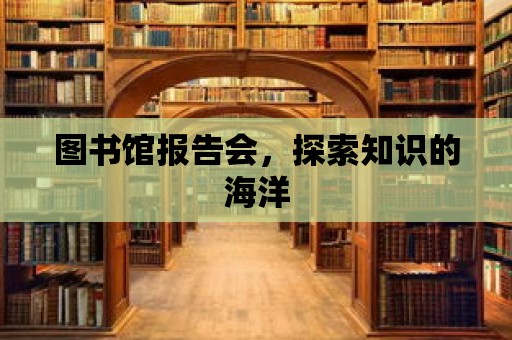 圖書館報告會，探索知識的海洋