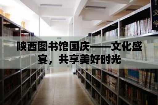 陜西圖書館國慶——文化盛宴，共享美好時(shí)光