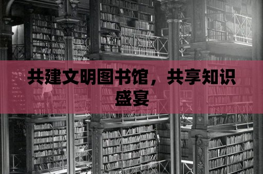 共建文明圖書館，共享知識盛宴