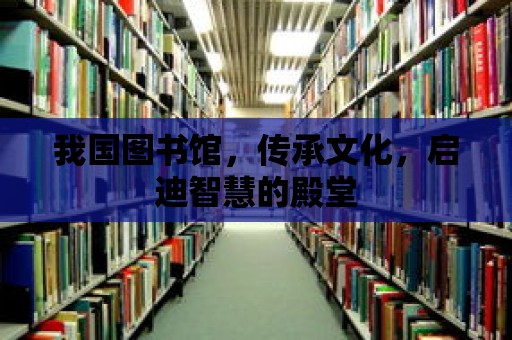 我國圖書館，傳承文化，啟迪智慧的殿堂