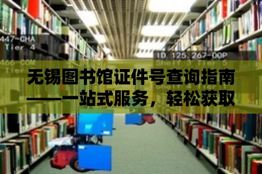 無(wú)錫圖書館證件號(hào)查詢指南——一站式服務(wù)，輕松獲取你的身份證明