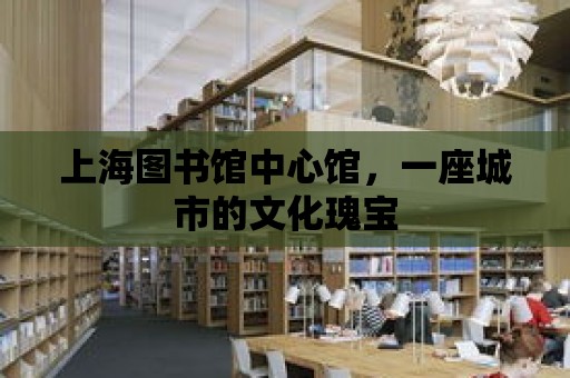 上海圖書館中心館，一座城市的文化瑰寶