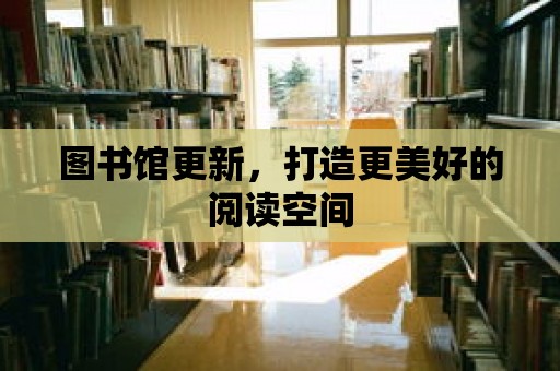 圖書館更新，打造更美好的閱讀空間