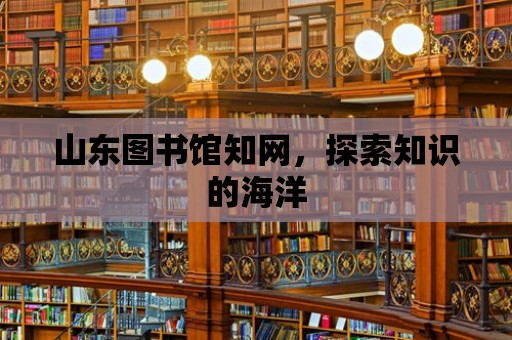 山東圖書館知網，探索知識的海洋