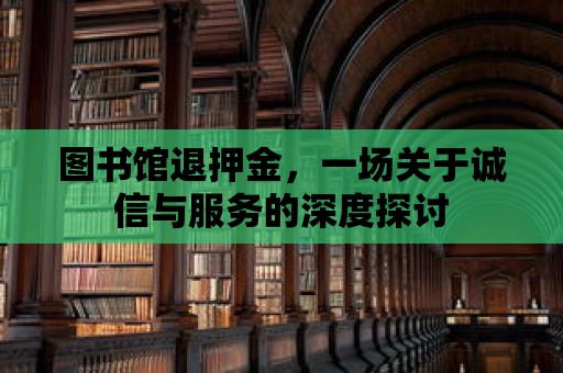 圖書館退押金，一場關(guān)于誠信與服務(wù)的深度探討