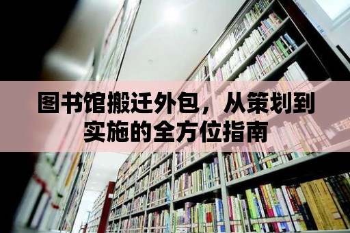 圖書館搬遷外包，從策劃到實施的全方位指南