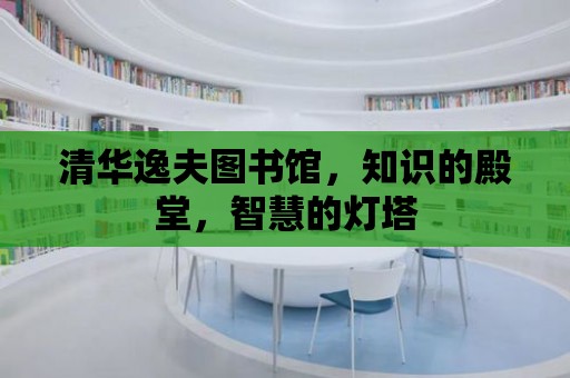 清華逸夫圖書館，知識的殿堂，智慧的燈塔