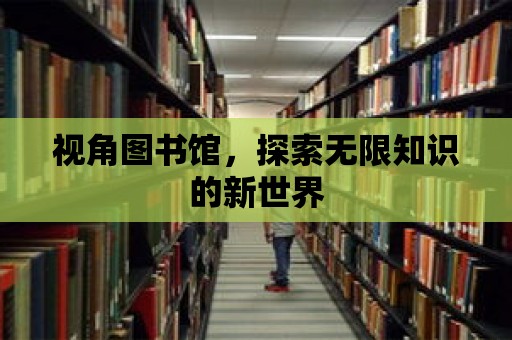 視角圖書館，探索無限知識的新世界