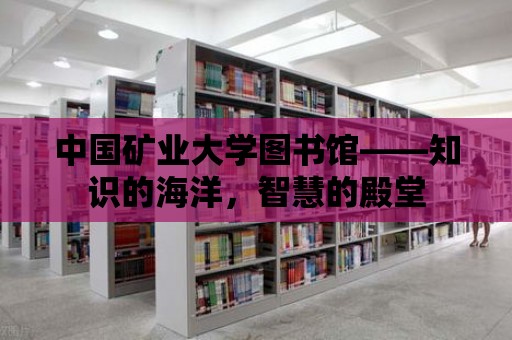 中國礦業大學圖書館——知識的海洋，智慧的殿堂