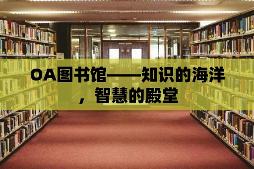 OA圖書館——知識的海洋，智慧的殿堂