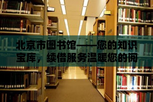 北京市圖書館——您的知識寶庫，續(xù)借服務(wù)溫暖您的閱讀之旅